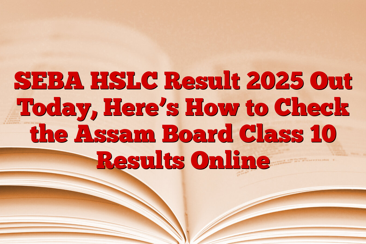 SEBA HSLC Result 2025 Out Today, Here’s How to Check the Assam Board Class 10 Results Online