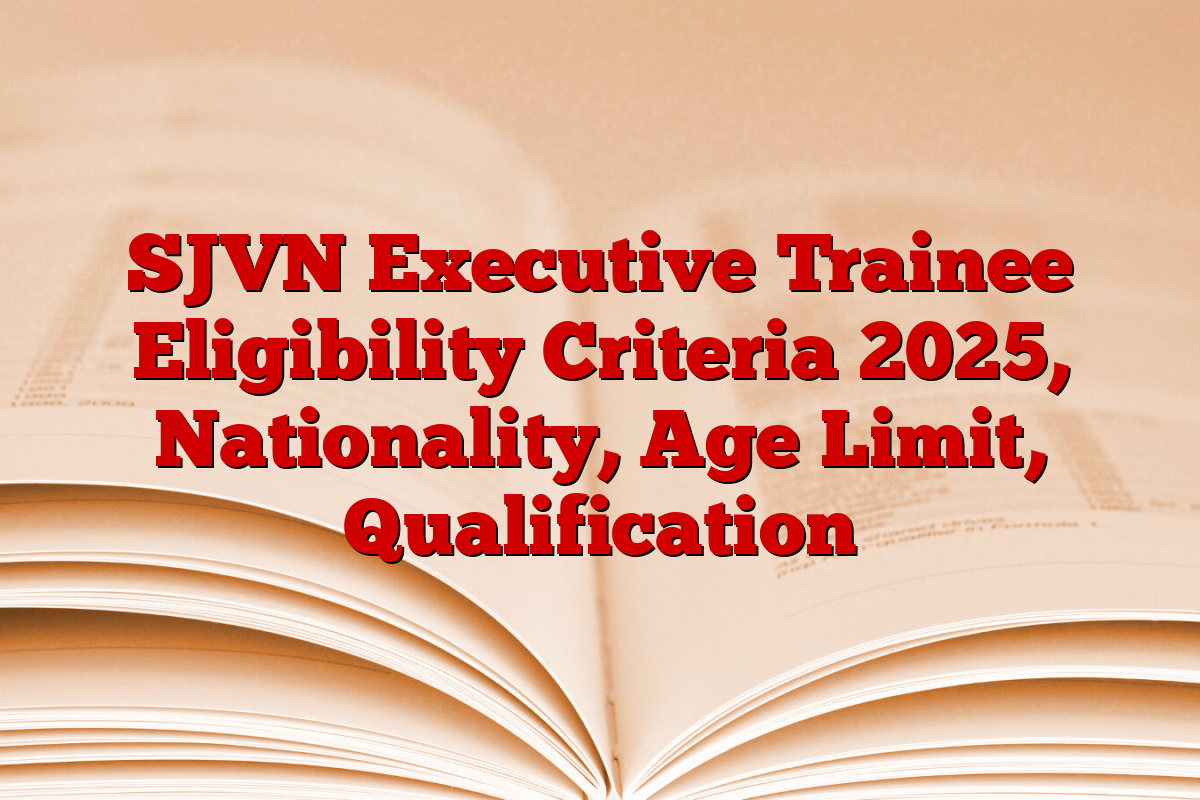 SJVN Executive Trainee Eligibility Criteria 2025, Nationality, Age Limit, Qualification