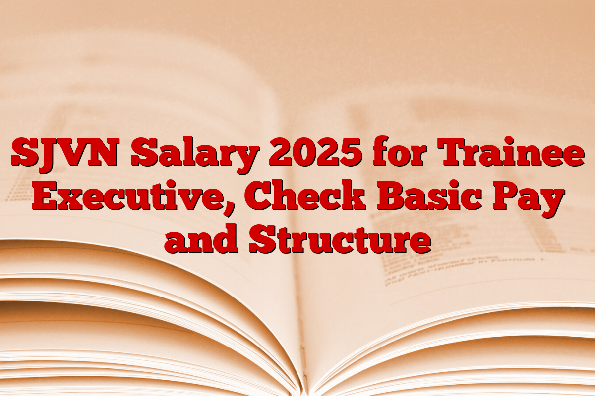 SJVN Salary 2025 for Trainee Executive, Check Basic Pay and Structure