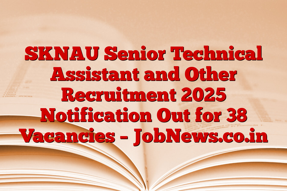SKNAU Senior Technical Assistant and Other Recruitment 2025 Notification Out for 38 Vacancies – JobNews.co.in