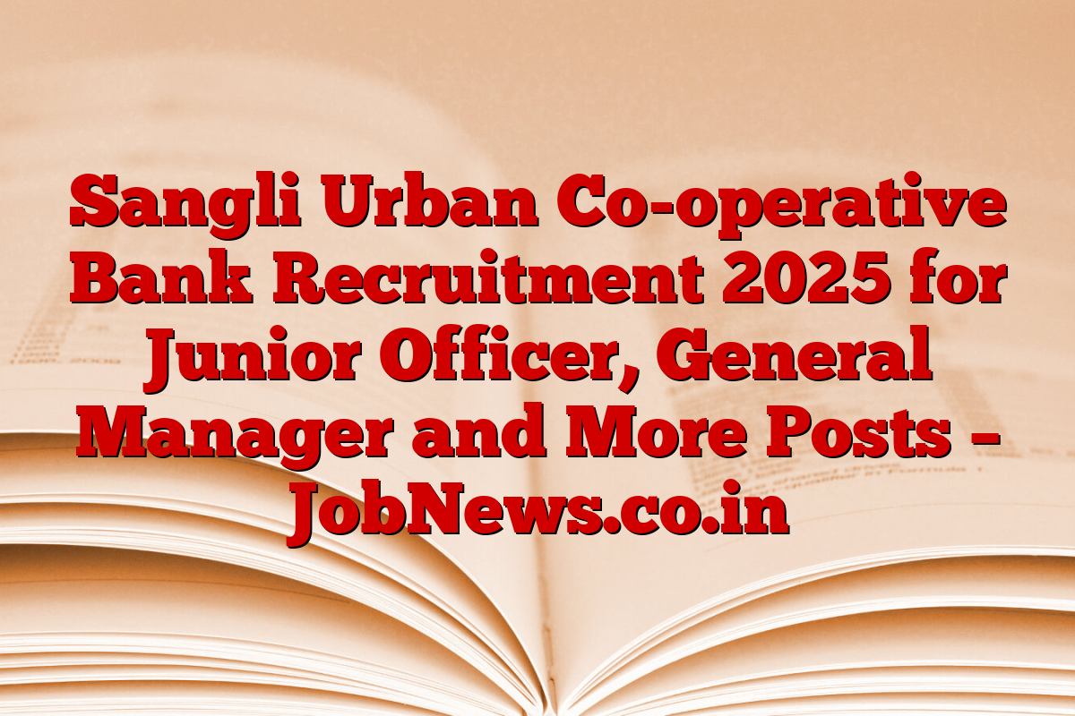 Sangli Urban Co-operative Bank Recruitment 2025 for Junior Officer, General Manager and More Posts – JobNews.co.in