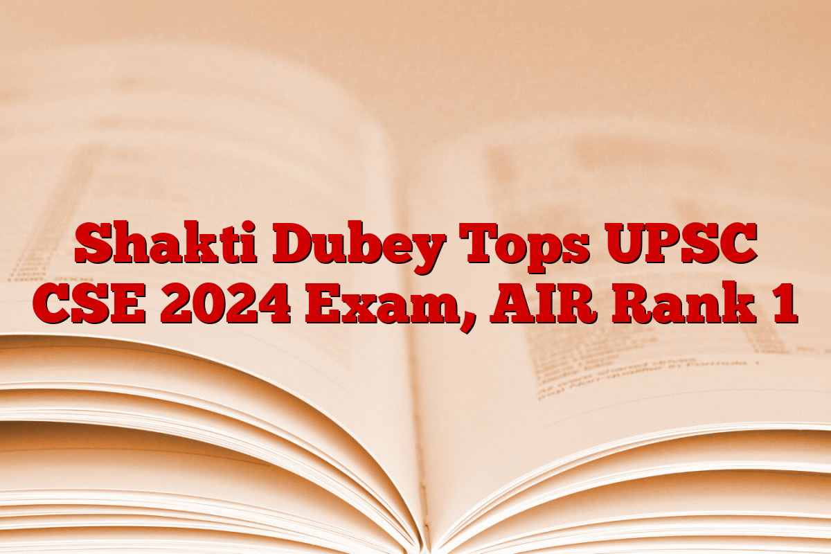 Shakti Dubey Tops UPSC CSE 2024 Exam, AIR Rank 1