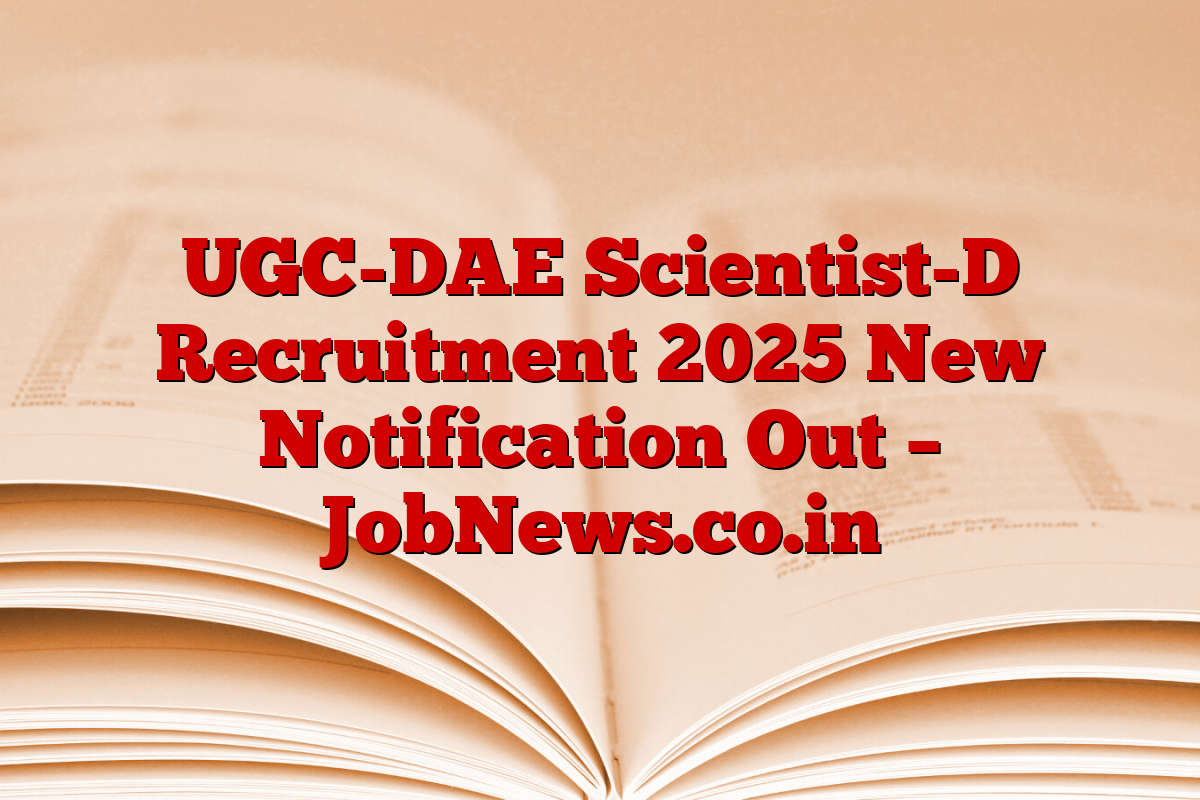 UGC-DAE Scientist-D Recruitment 2025 New Notification Out – JobNews.co.in