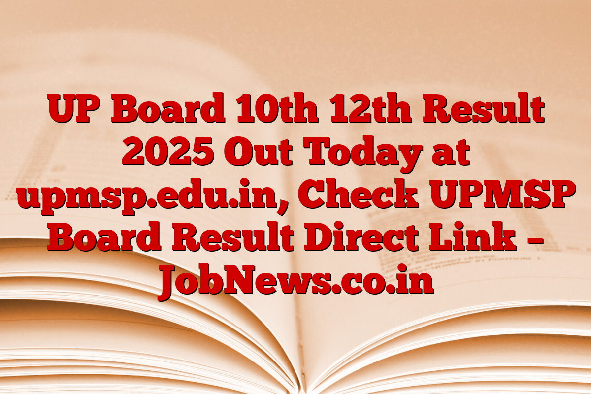 UP Board 10th 12th Result 2025 Out Today at upmsp.edu.in, Check UPMSP Board Result Direct Link – JobNews.co.in
