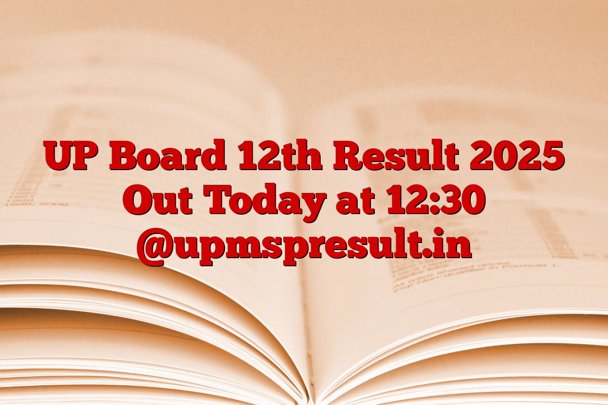 UP Board 12th Result 2025 Out Today at 12:30 @upmspresult.in