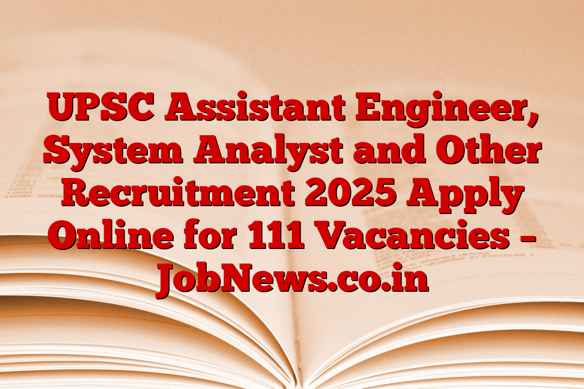 UPSC Assistant Engineer, System Analyst and Other Recruitment 2025 Apply Online for 111 Vacancies – JobNews.co.in
