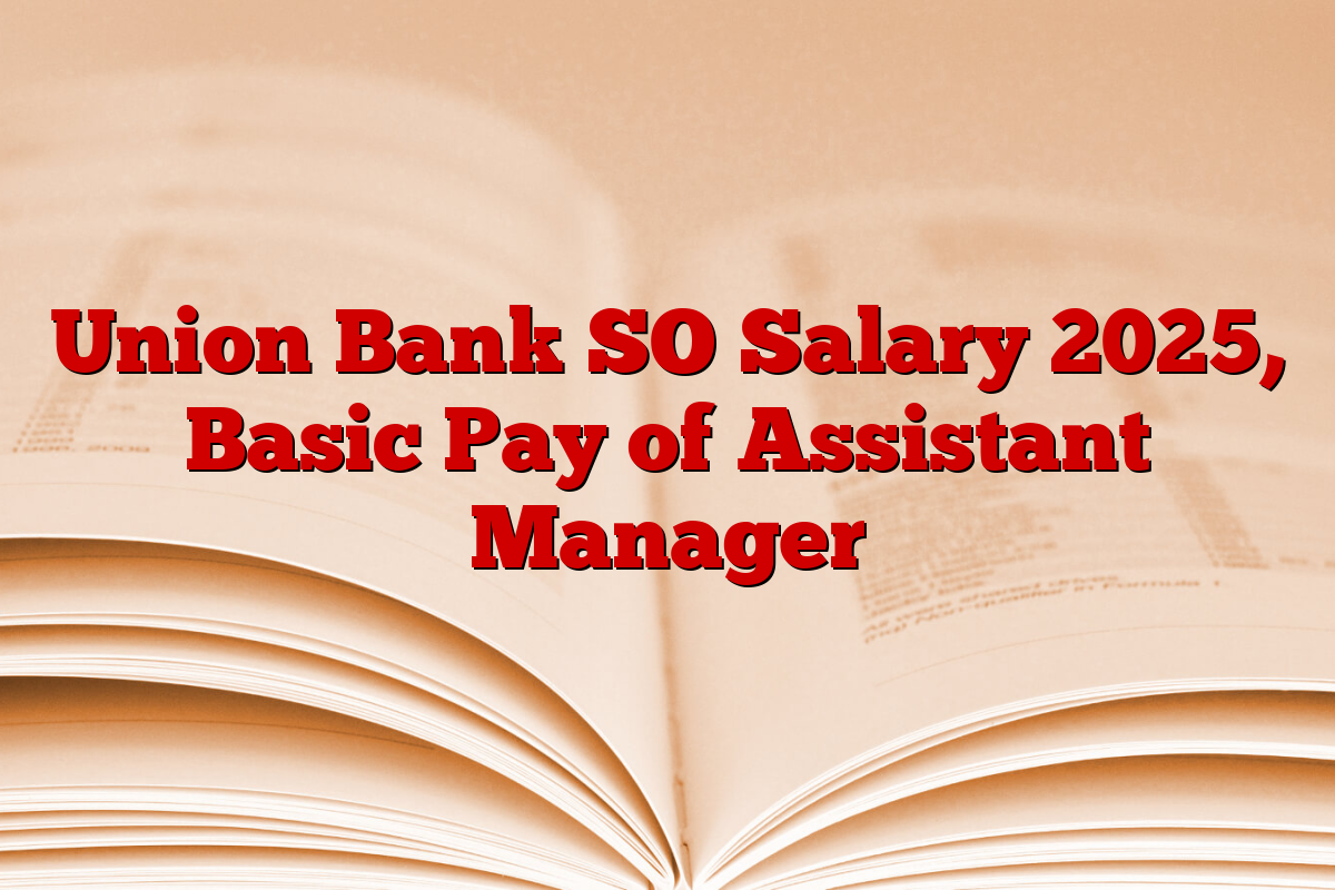 Union Bank SO Salary 2025, Basic Pay of Assistant Manager