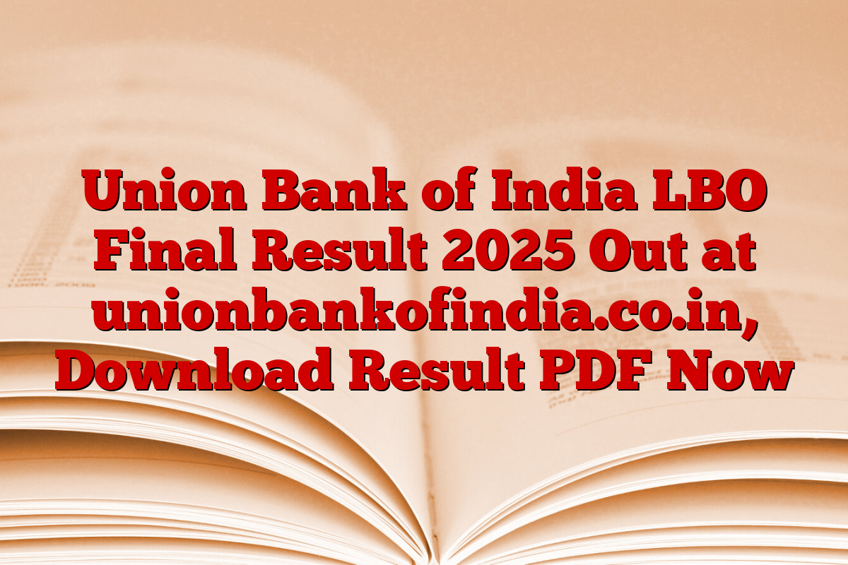Union Bank of India LBO Final Result 2025 Out at unionbankofindia.co.in, Download Result PDF Now