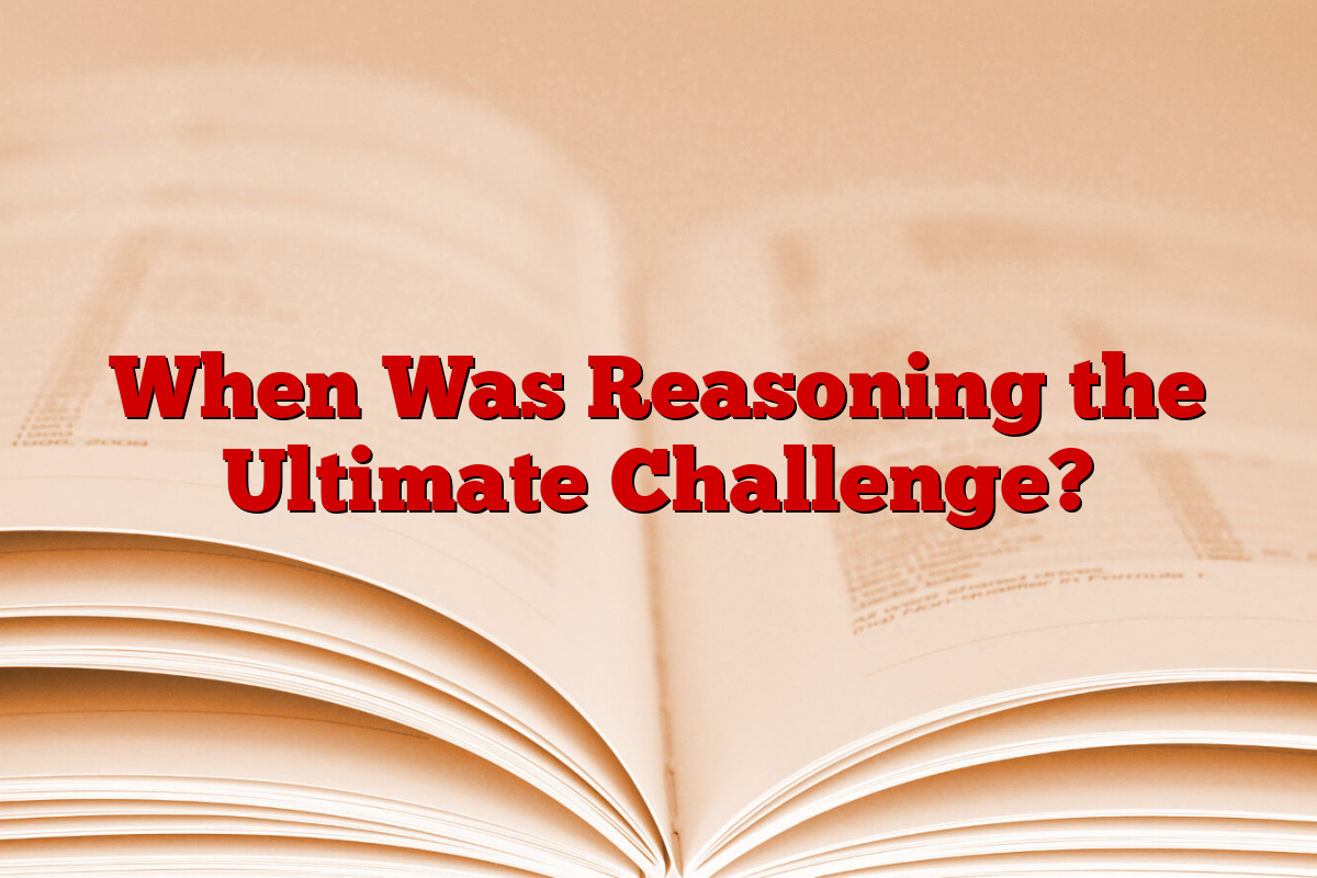 When Was Reasoning the Ultimate Challenge?