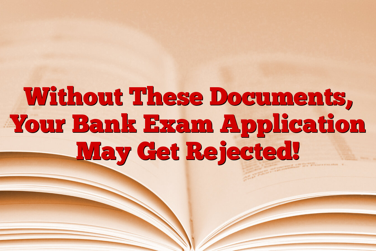 Without These Documents, Your Bank Exam Application May Get Rejected!