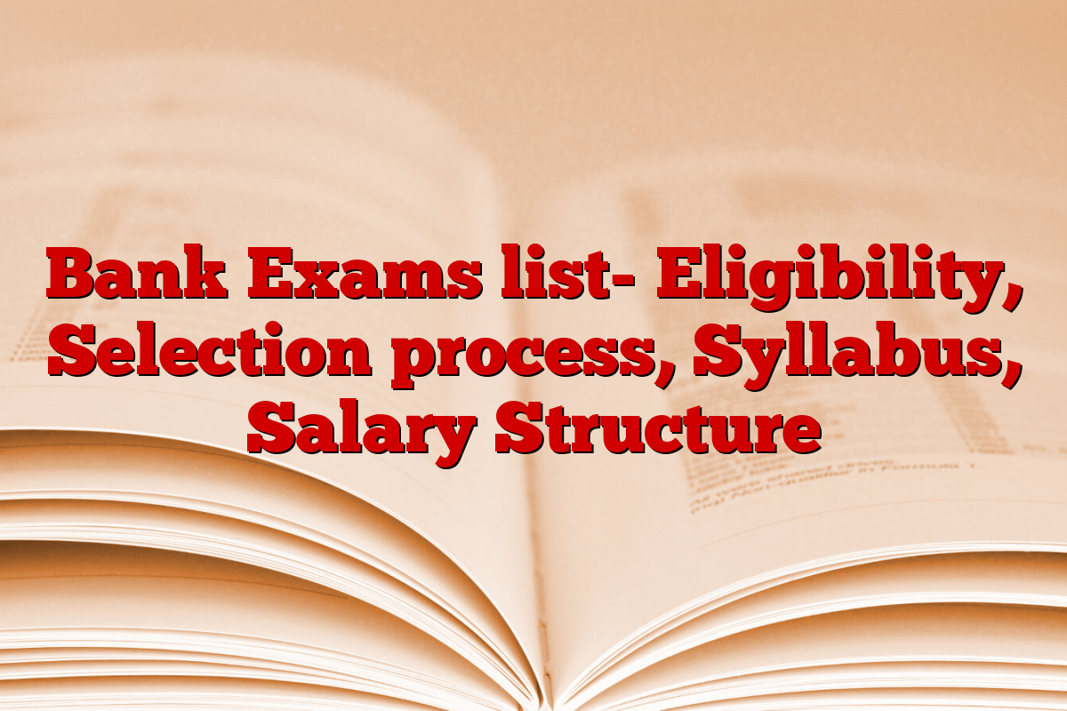 Bank Exams list- Eligibility, Selection process, Syllabus, Salary Structure