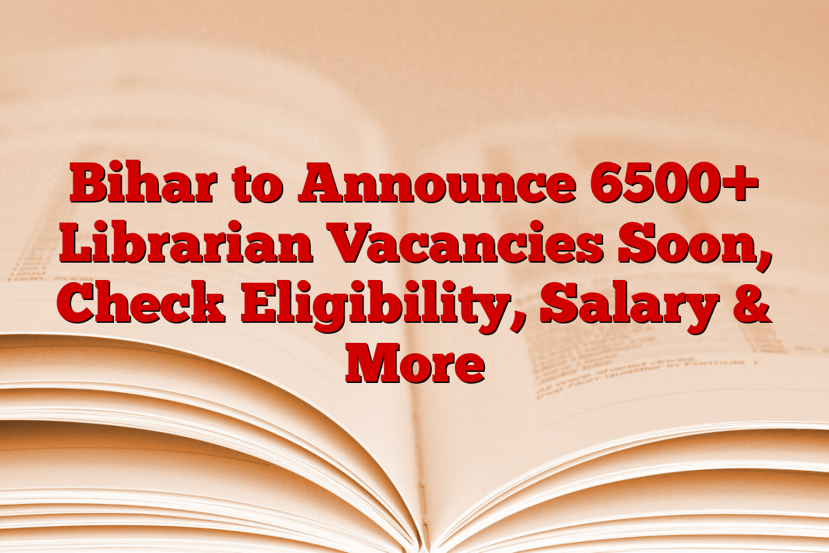 Bihar to Announce 6500+ Librarian Vacancies Soon, Check Eligibility, Salary & More