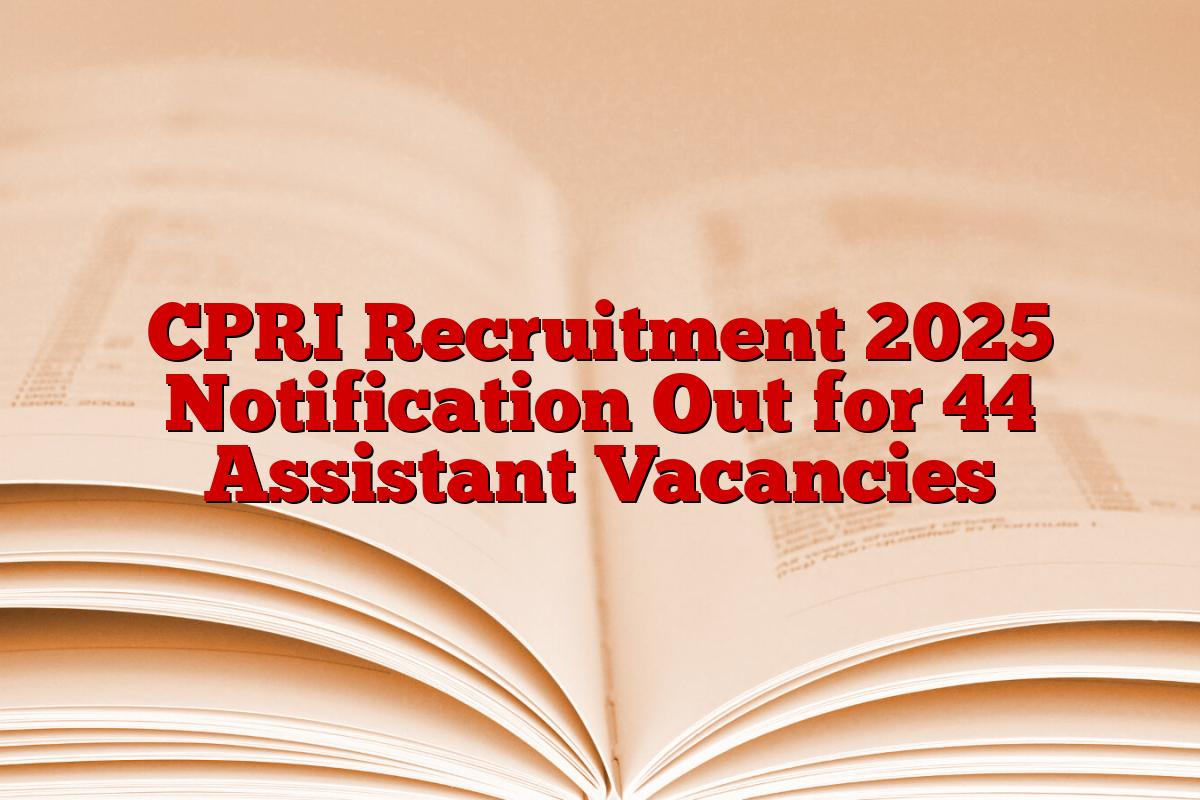 CPRI Recruitment 2025 Notification Out for 44 Assistant Vacancies CPRI Recruitment 2025 Notification Out for 44 Assistant Vacancies