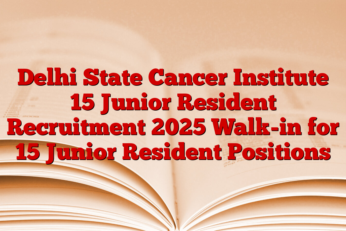 Delhi State Cancer Institute 15 Junior Resident Recruitment 2025 Walk-in for 15 Junior Resident Positions