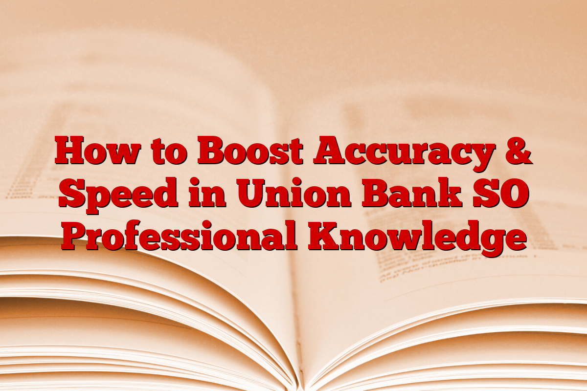 How to Boost Accuracy & Speed in Union Bank SO Professional Knowledge