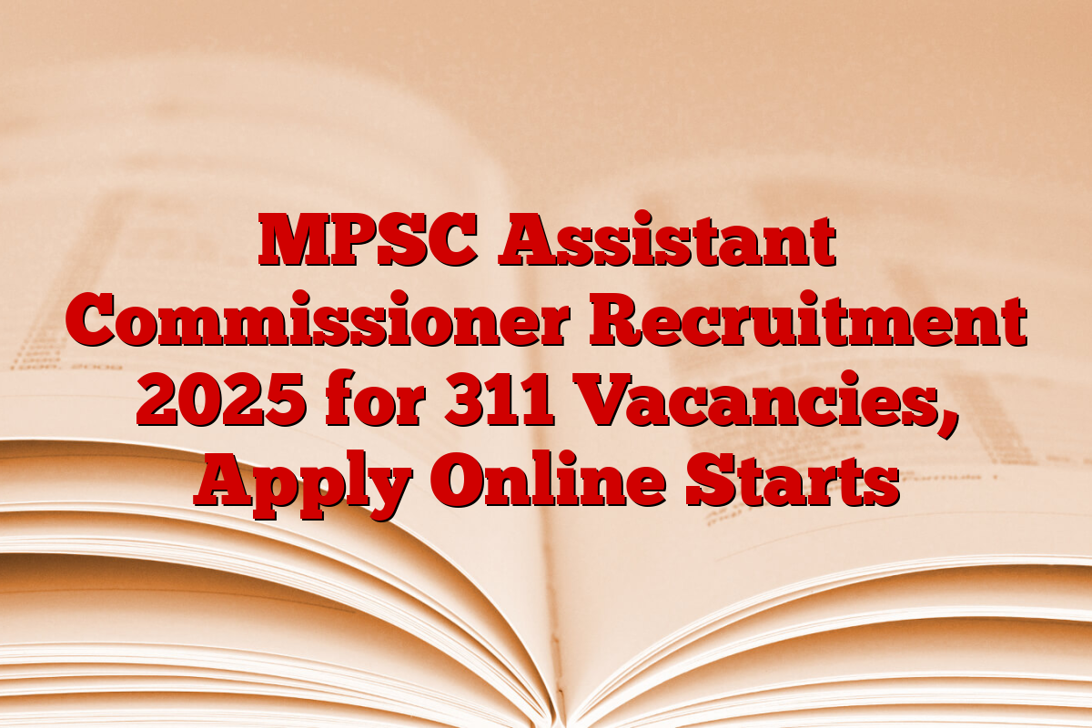 MPSC Assistant Commissioner Recruitment 2025 for 311 Vacancies, Apply Online Starts