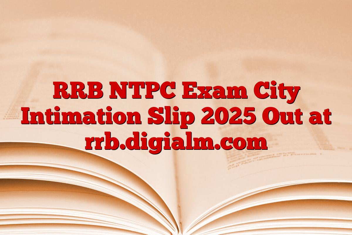 RRB NTPC Exam City Intimation Slip 2025 Out at rrb.digialm.com