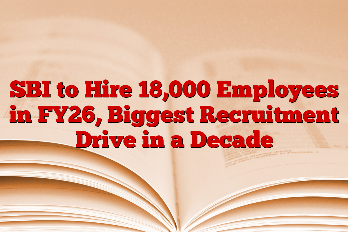 SBI to Hire 18,000 Employees in FY26, Biggest Recruitment Drive in a Decade SBI to Hire 18,000 Employees in FY26, Biggest Recruitment Drive in a Decade