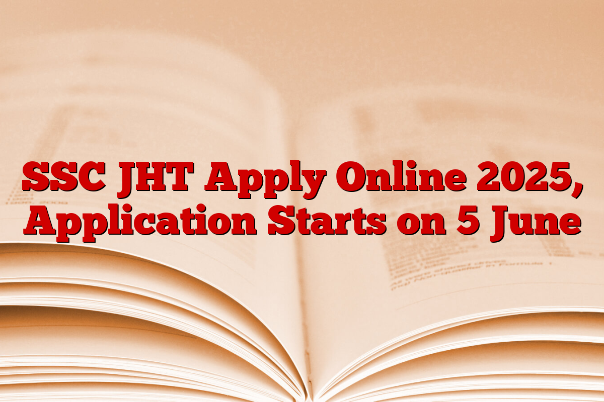 SSC JHT Apply Online 2025, Application Starts on 5 June