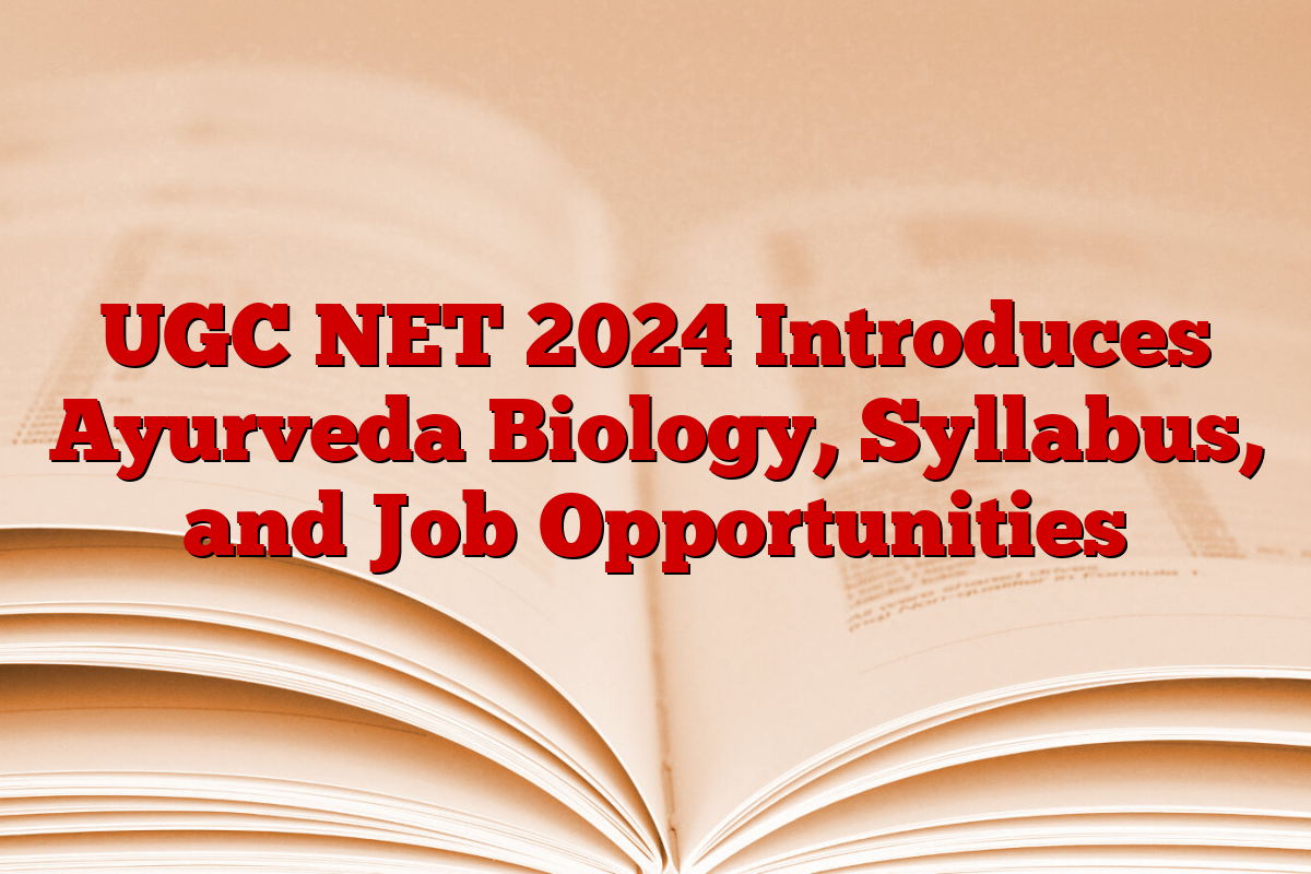 UGC NET 2024 Introduces Ayurveda Biology, Syllabus, and Job Opportunities