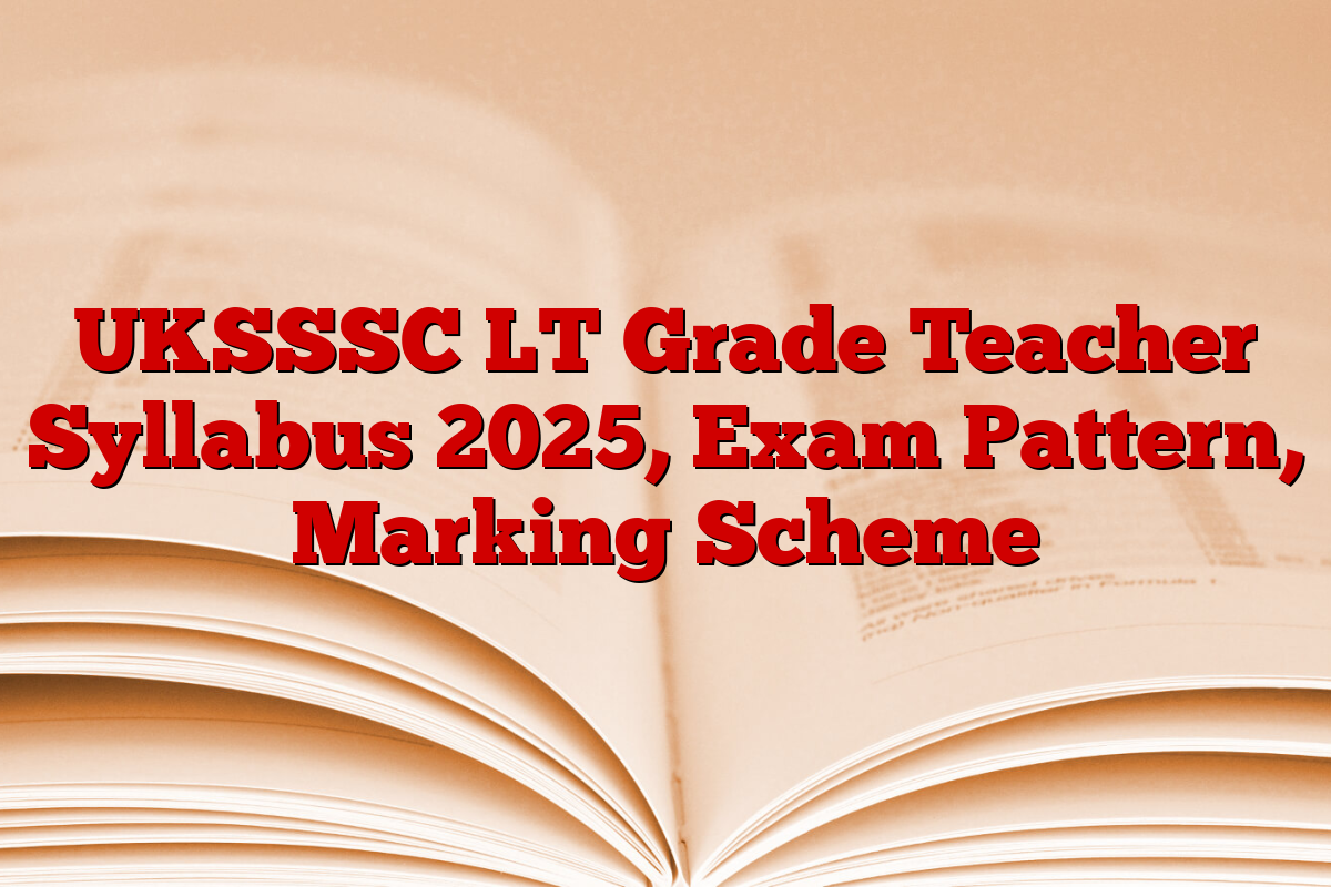 UKSSSC LT Grade Teacher Syllabus 2025, Exam Pattern, Marking Scheme