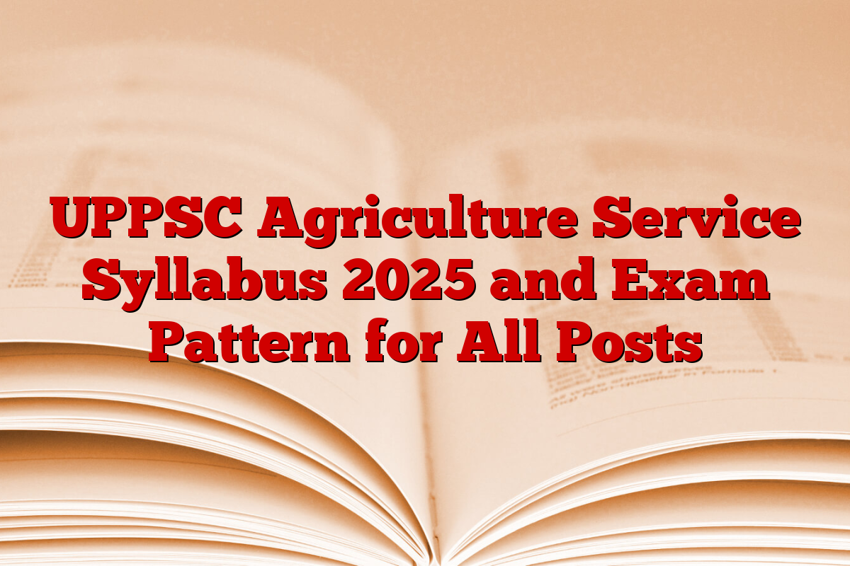 UPPSC Agriculture Service Syllabus 2025 and Exam Pattern for All Posts
