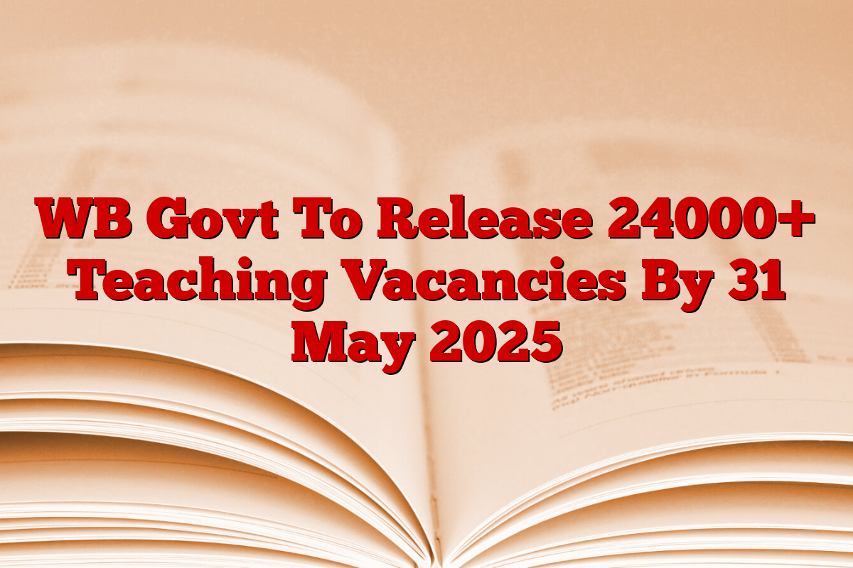WB Govt To Release 24000+ Teaching Vacancies By 31 May 2025