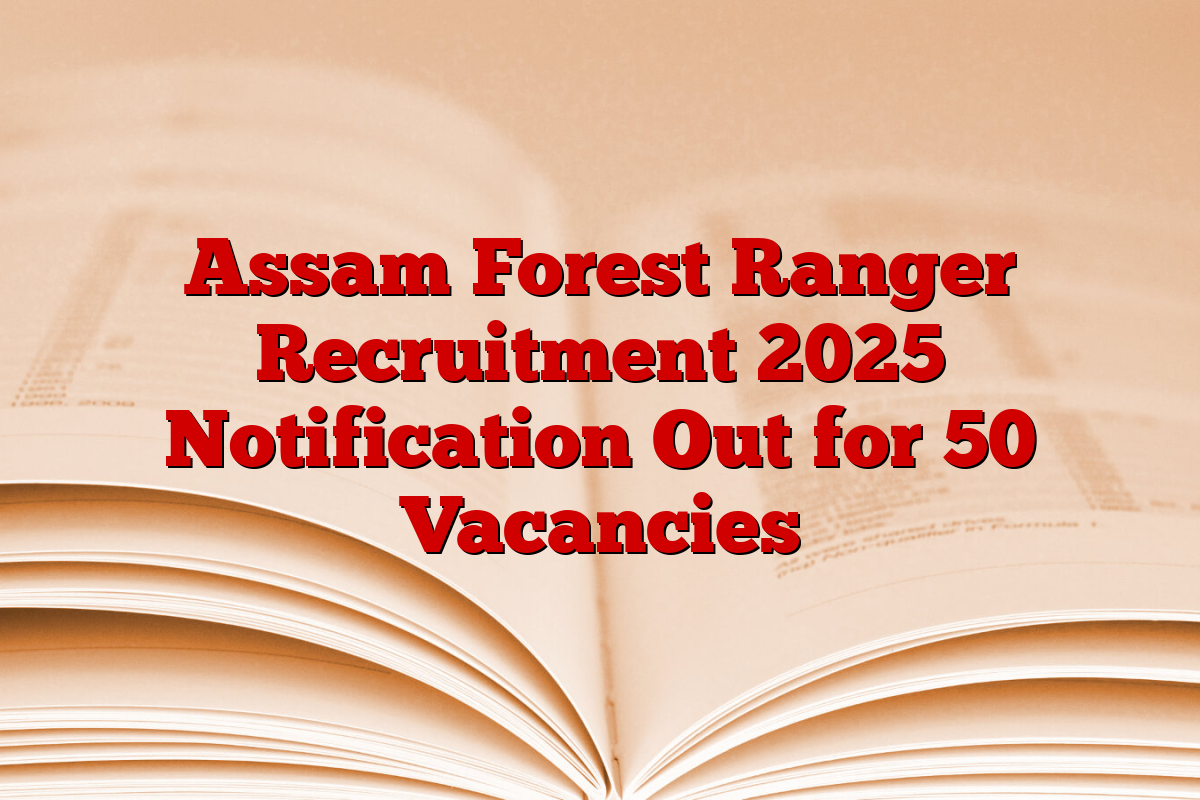 Assam Forest Ranger Recruitment 2025 Notification Out for 50 Vacancies