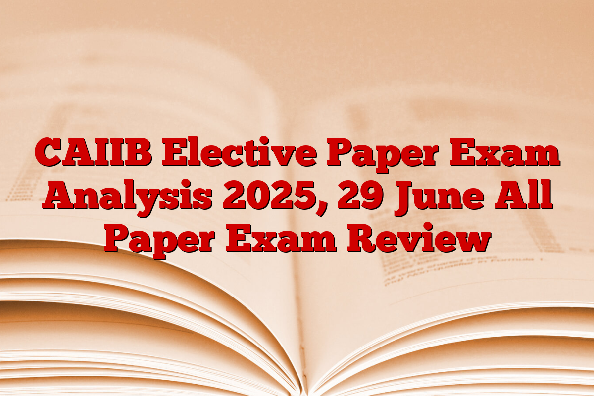 CAIIB Elective Paper Exam Analysis 2025, 29 June All Paper Exam Review