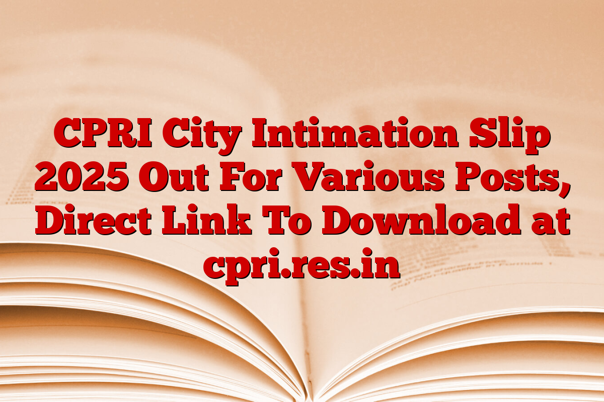 CPRI City Intimation Slip 2025 Out For Various Posts, Direct Link To Download at cpri.res.in