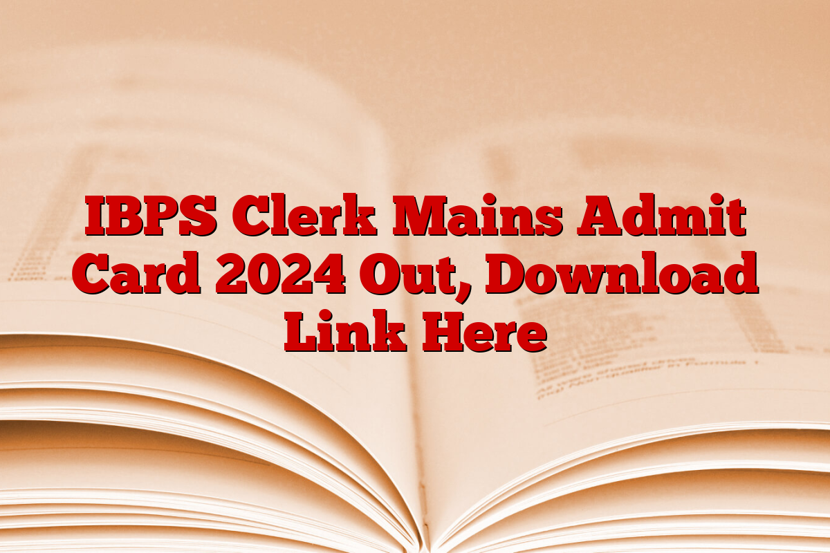 IBPS Clerk Mains Admit Card 2024 Out, Download Link Here