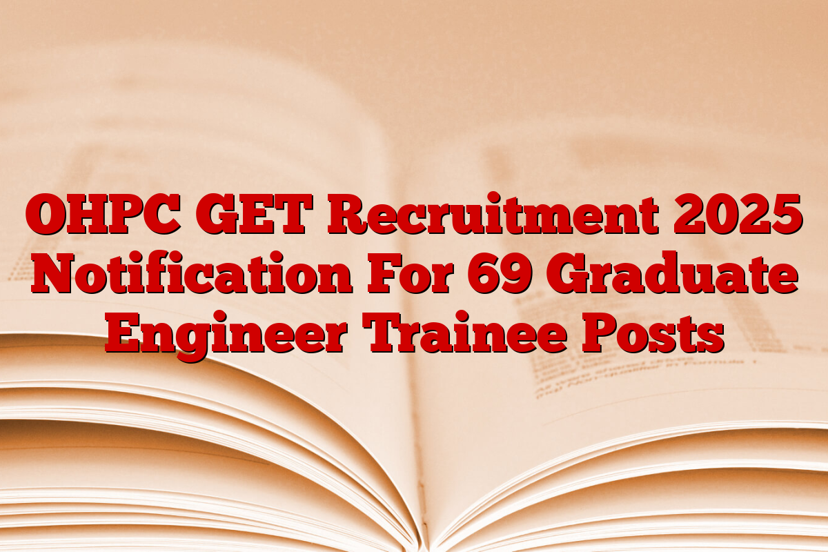 OHPC GET Recruitment 2025 Notification For 69 Graduate Engineer Trainee Posts