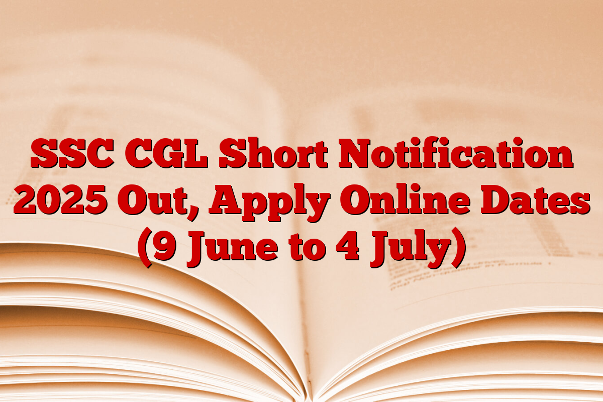 SSC CGL Short Notification 2025 Out, Apply Online Dates (9 June to 4 July)