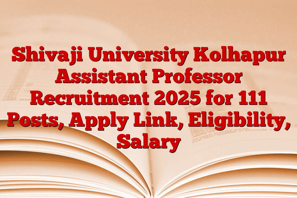 Shivaji University Kolhapur Assistant Professor Recruitment 2025 for 111 Posts, Apply Link, Eligibility, Salary