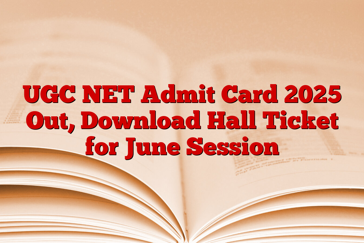 UGC NET Admit Card 2025 Out, Download Hall Ticket for June Session