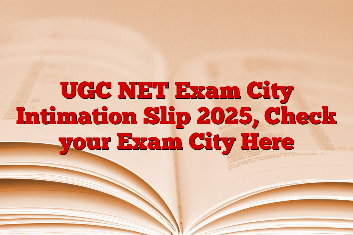 UGC NET Exam City Intimation Slip 2025, Check your Exam City Here