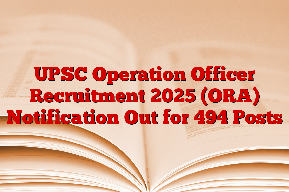 UPSC Operation Officer Recruitment 2025 (ORA) Notification Out for 494 Posts