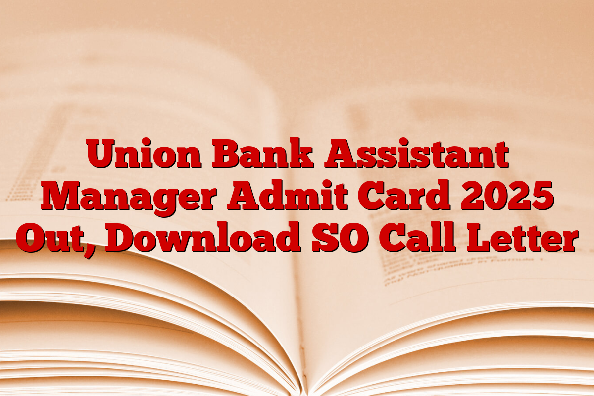 Union Bank Assistant Manager Admit Card 2025 Out, Download SO Call Letter