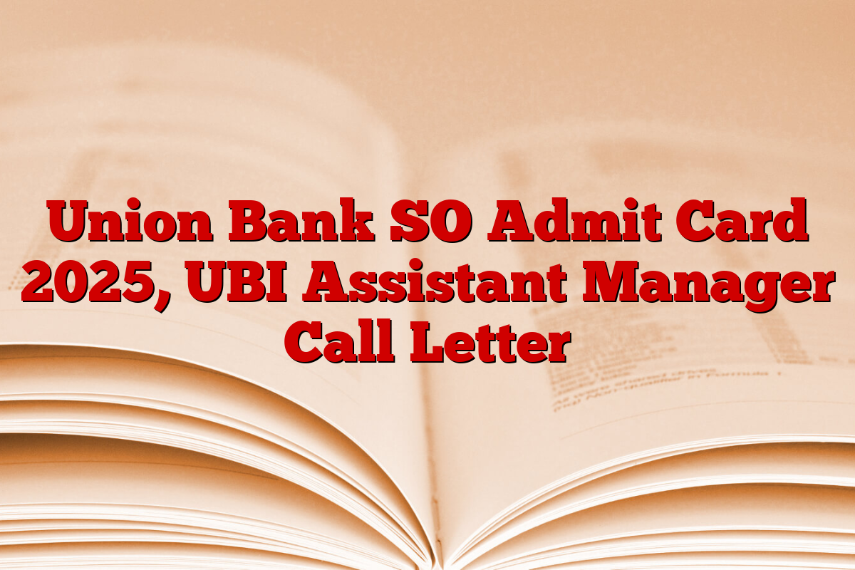 Union Bank SO Admit Card 2025, UBI Assistant Manager Call Letter