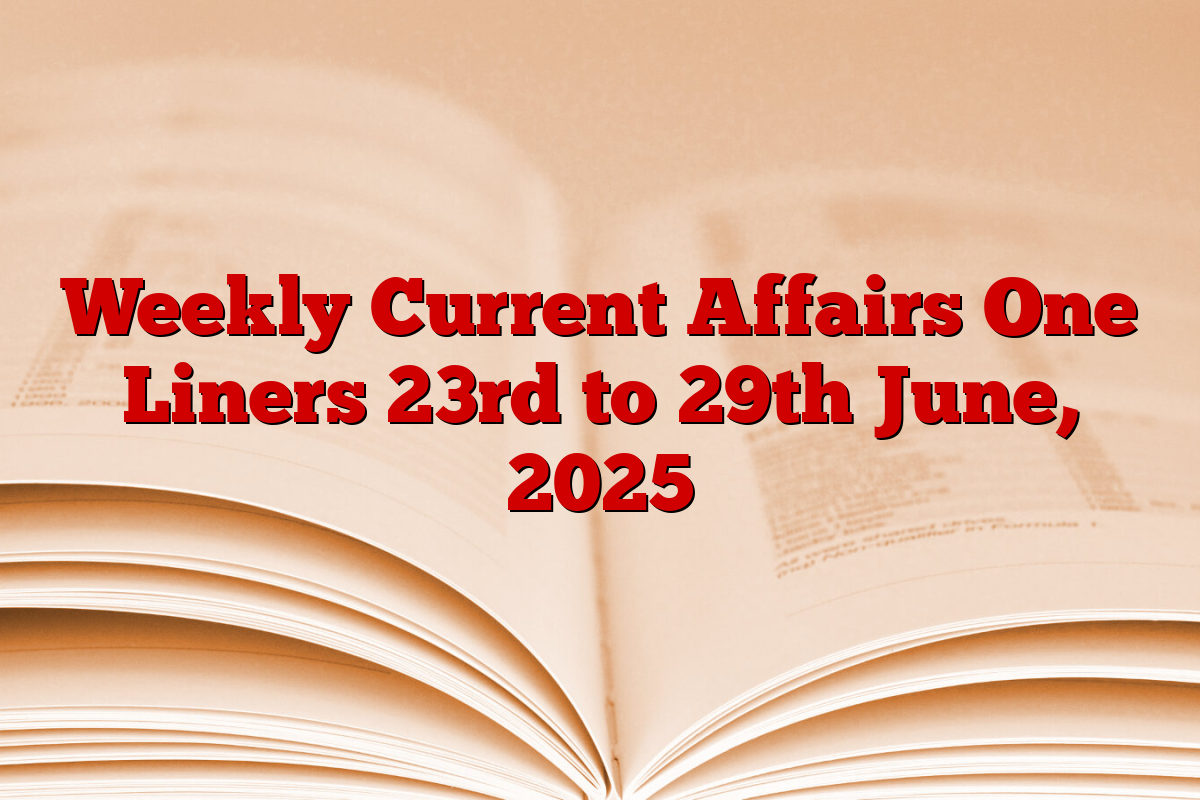 Weekly Current Affairs One Liners 23rd to 29th June, 2025
