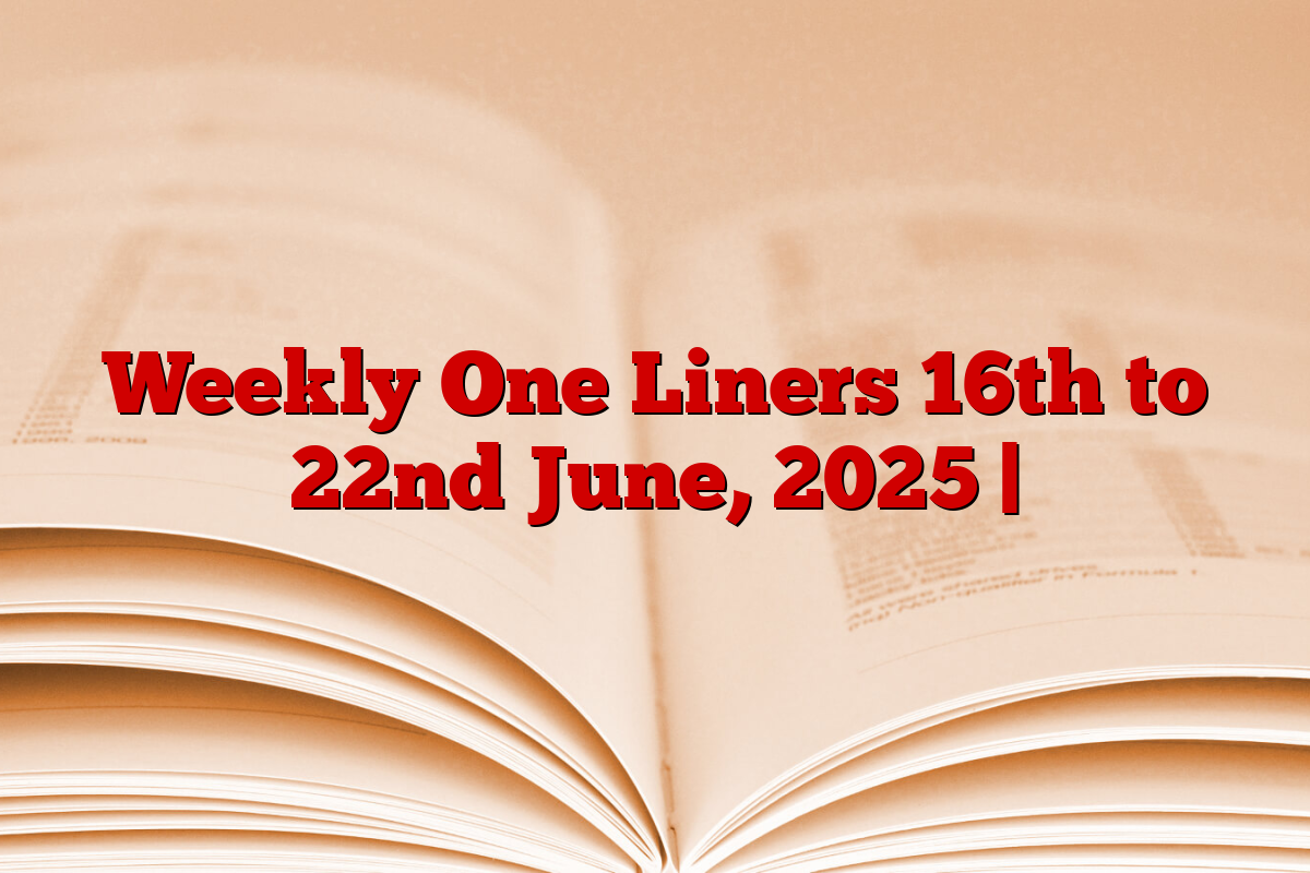 Weekly One Liners 16th to 22nd June, 2025 |