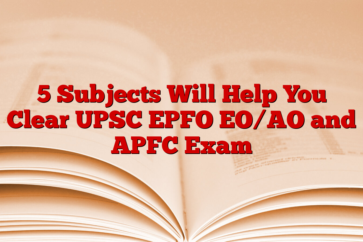 5 Subjects Will Help You Clear UPSC EPFO EO/AO and APFC Exam
