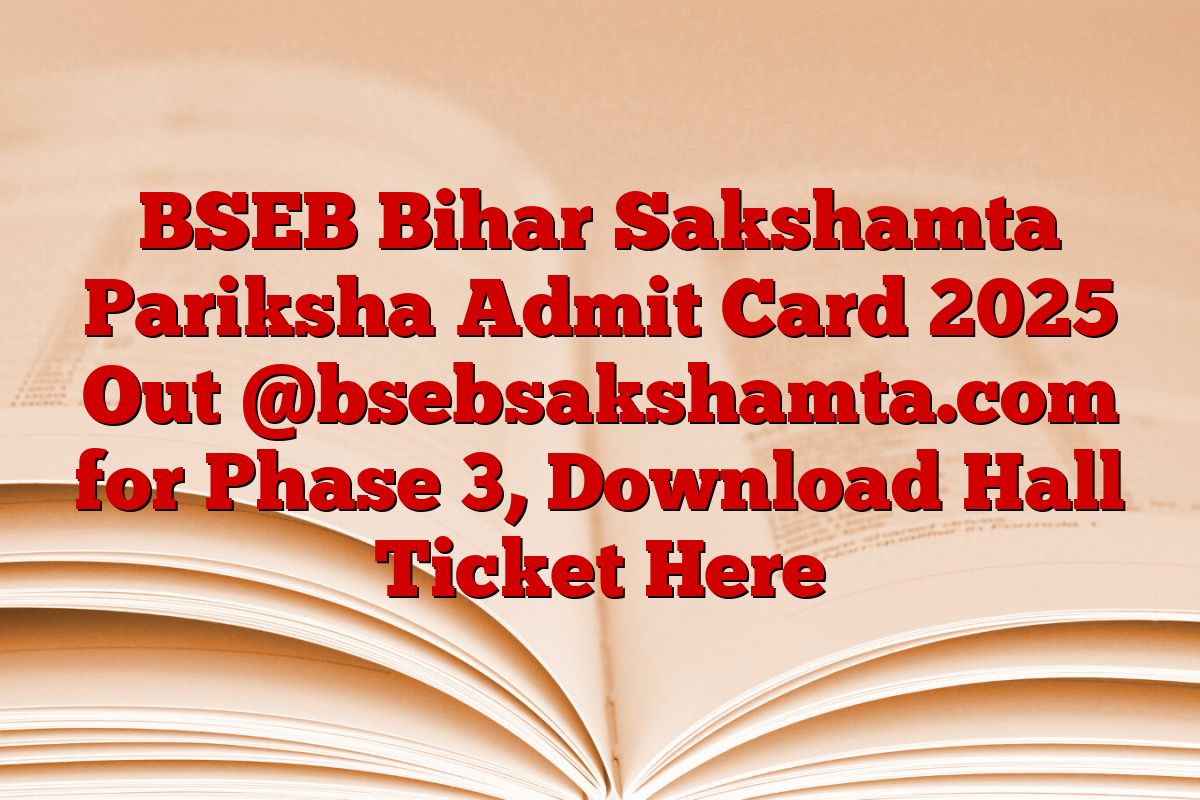 BSEB Bihar Sakshamta Pariksha Admit Card 2025 Out @bsebsakshamta.com for Phase 3, Download Hall Ticket Here