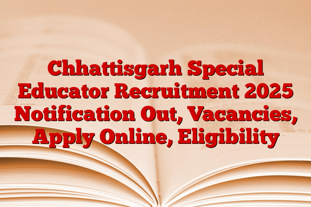 Chhattisgarh Special Educator Recruitment 2025 Notification Out, Vacancies, Apply Online, Eligibility