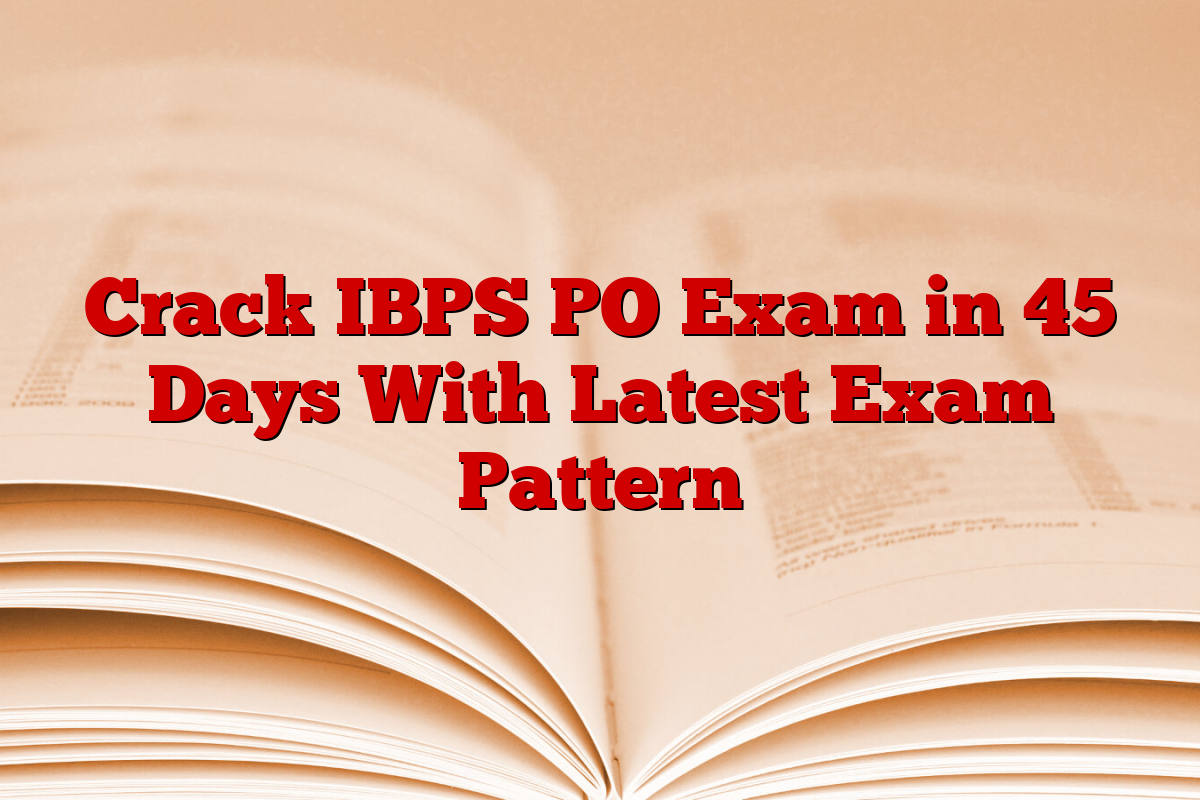 Crack IBPS PO Exam in 45 Days With Latest Exam Pattern