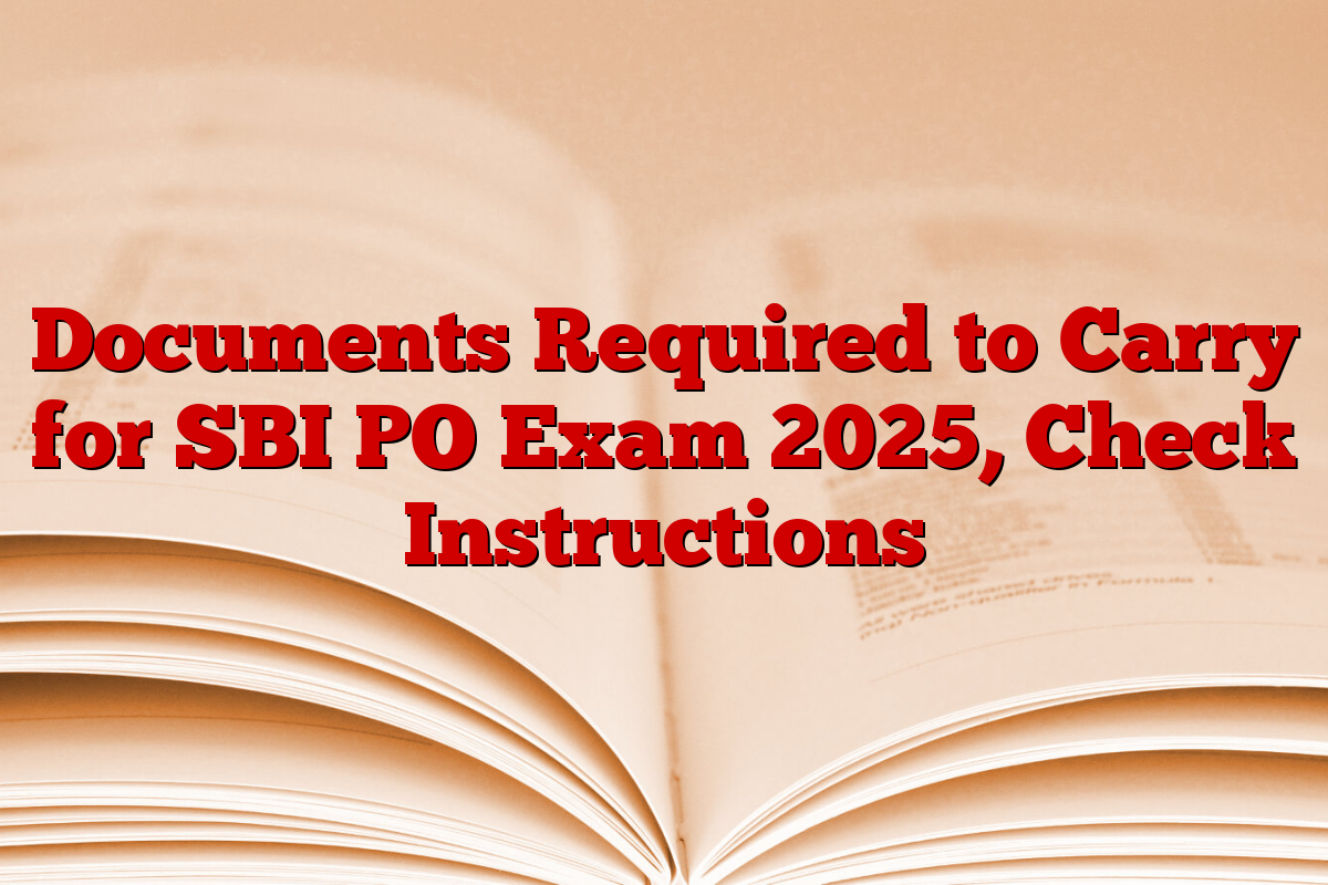Documents Required to Carry for SBI PO Exam 2025, Check Instructions