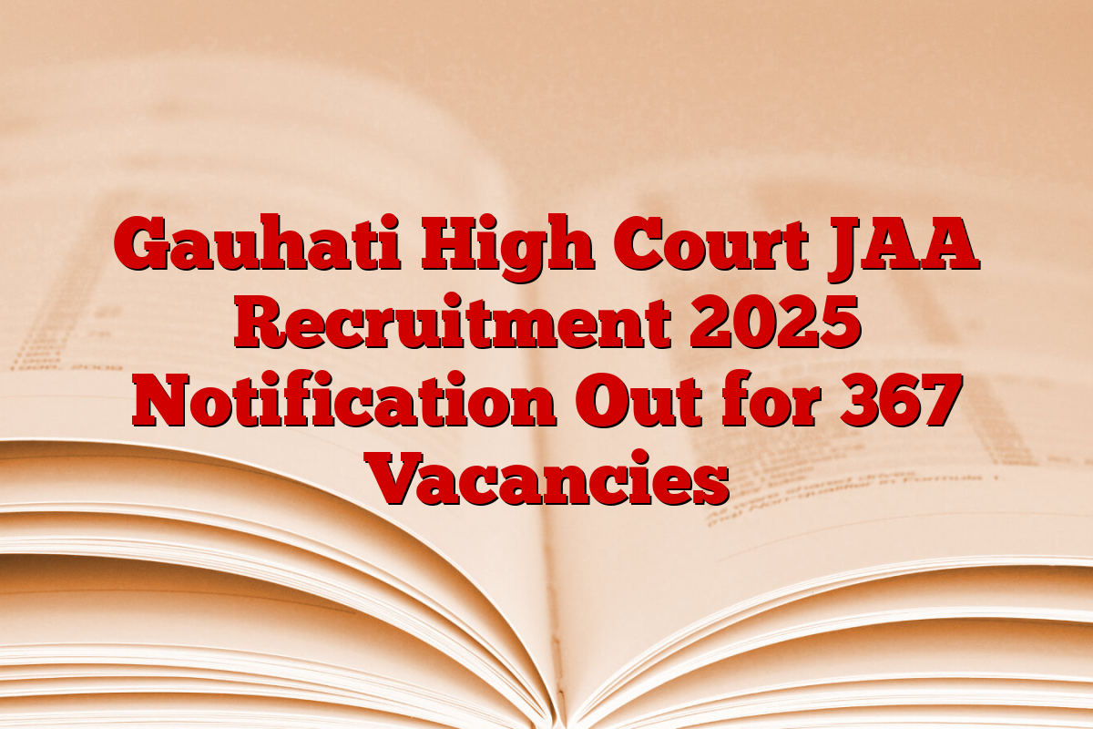 Gauhati High Court JAA Recruitment 2025 Notification Out for 367 Vacancies