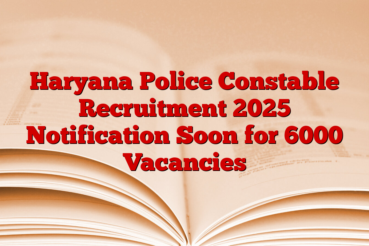 Haryana Police Constable Recruitment 2025 Notification Soon for 6000 Vacancies