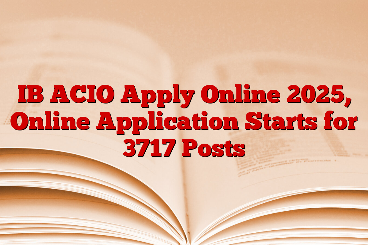 IB ACIO Apply Online 2025, Online Application Starts for 3717 Posts