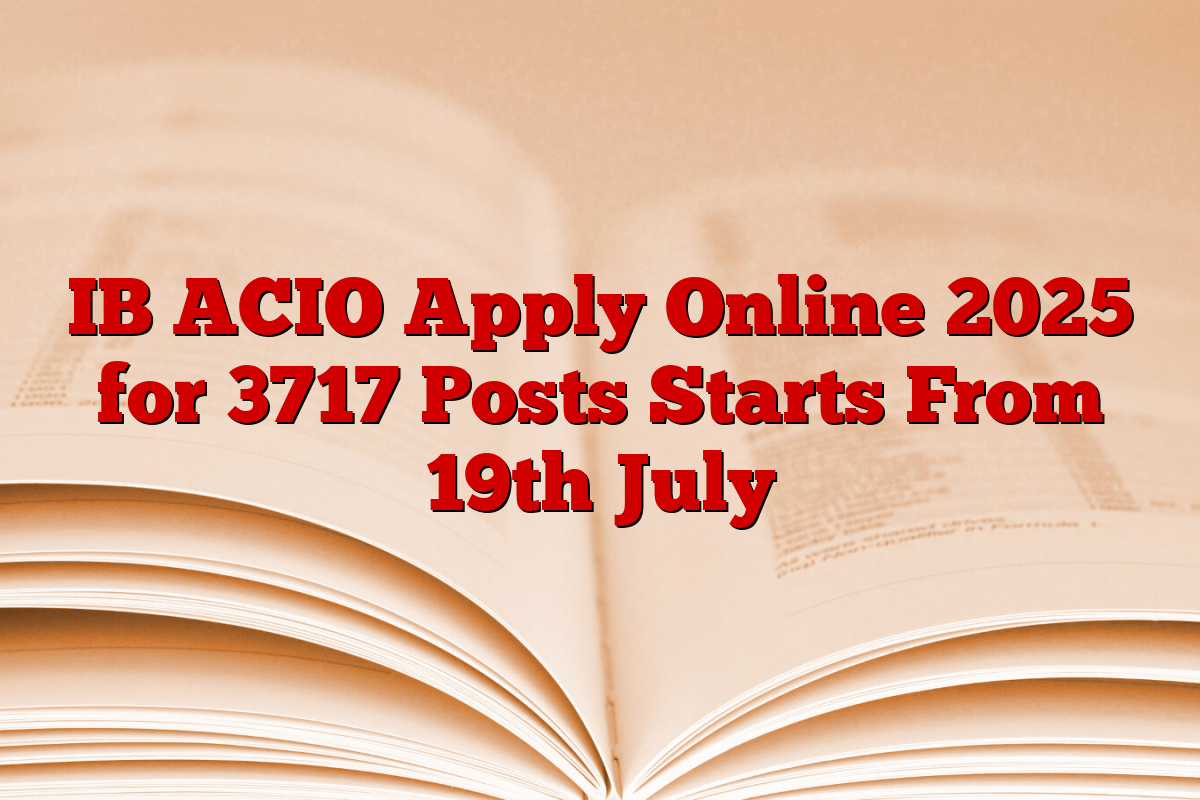 IB ACIO Apply Online 2025 for 3717 Posts Starts From 19th July